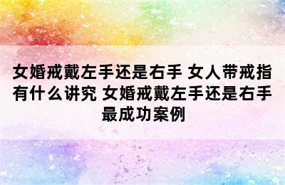 女婚戒戴左手还是右手 女人带戒指有什么讲究 女婚戒戴左手还是右手最成功案例